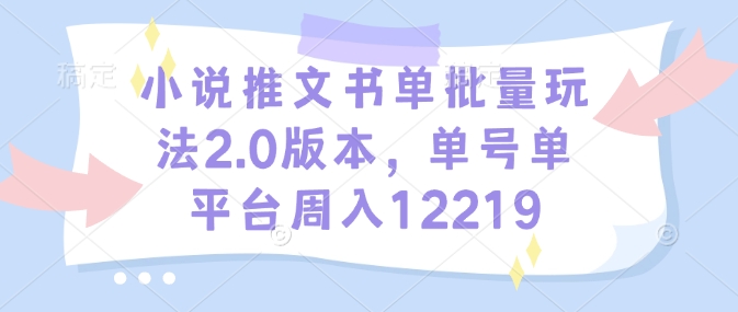 小说推文书单批量玩法2.0版本，单号单平台周入12219-九鹄轻创网