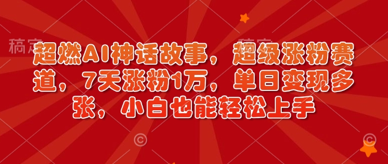 超燃AI神话故事，超级涨粉赛道，7天涨粉1万，单日变现多张，小白也能轻松上手(附详细教程)-九鹄轻创网