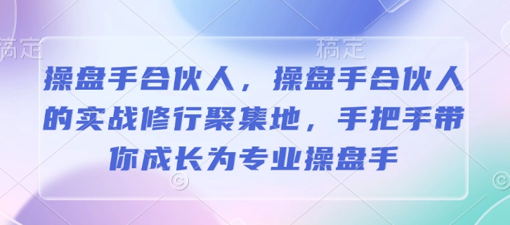 操盘手合伙人，操盘手合伙人的实战修行聚集地，手把手带你成长为专业操盘手-九鹄轻创网