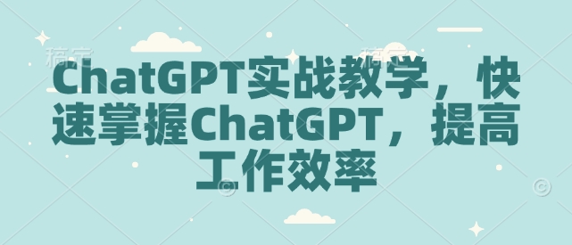 ChatGPT实战教学，快速掌握ChatGPT，提高工作效率-九鹄轻创网