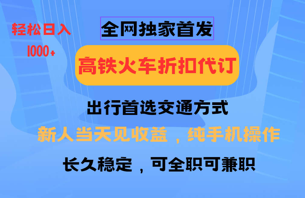 全网独家首发 全国高铁火车折扣代订 新手当日变现 纯手机操作 日入1000+-九鹄轻创网