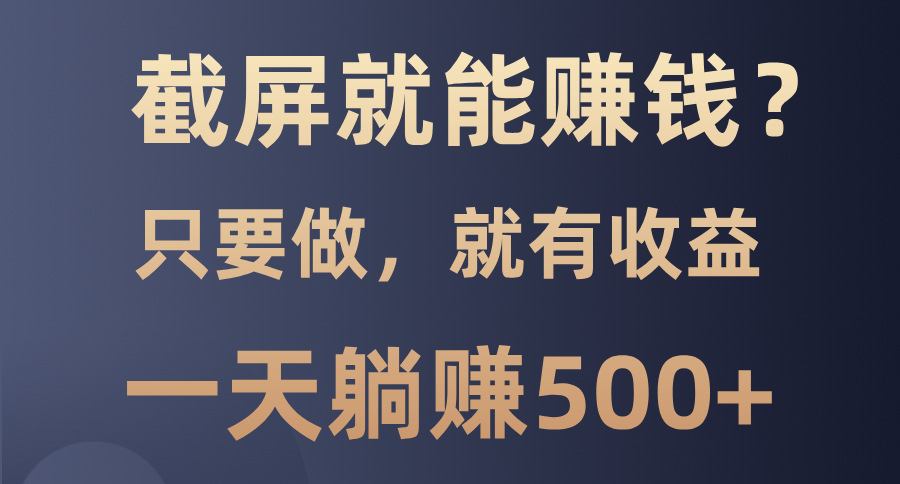 截屏就能赚钱？0门槛，只要做，100%有收益的一个项目，一天躺赚500+-九鹄轻创网