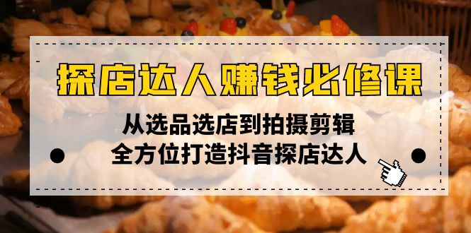 探店达人赚钱必修课，从选品选店到拍摄剪辑，全方位打造抖音探店达人-九鹄轻创网