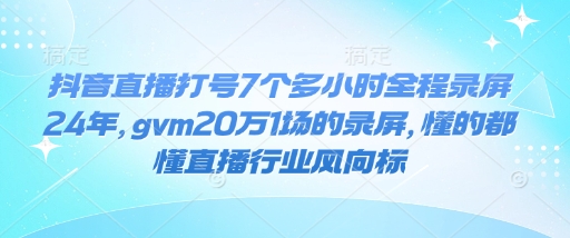 抖音直播打号7个多小时全程录屏24年，gvm20万1场的录屏，懂的都懂直播行业风向标-九鹄轻创网