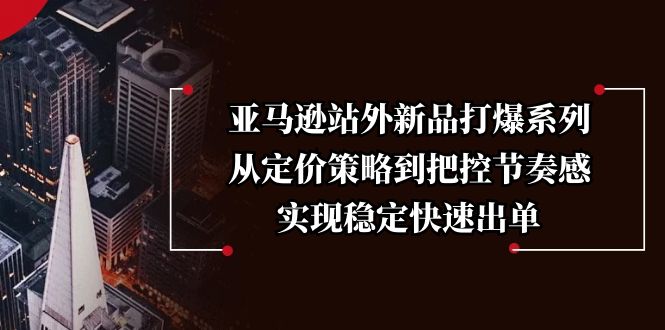 亚马逊站外新品打爆系列，从定价策略到把控节奏感，实现稳定快速出单-九鹄轻创网