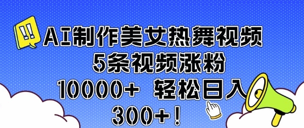 AI制作美女热舞视频 5条视频涨粉10000+ 轻松日入3张-九鹄轻创网