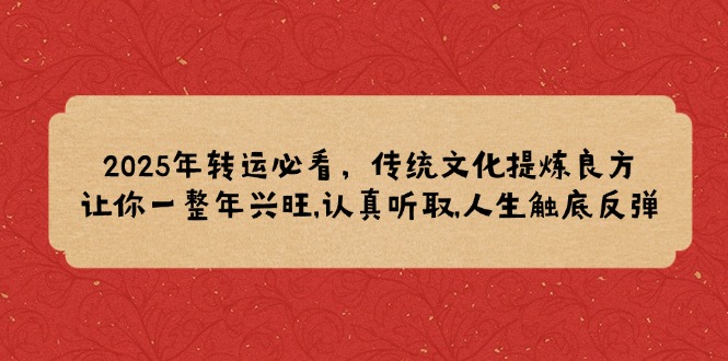 2025年转运必看，传统文化提炼良方,让你一整年兴旺,认真听取,人生触底反弹-九鹄轻创网