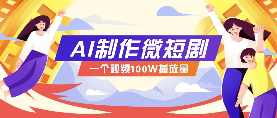 AI制作微短剧实操教程，今年最大风口一个视频100W播放量，附详细实操+变现计划-九鹄轻创网