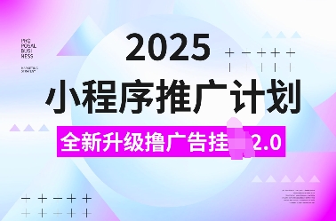 2025小程序推广计划，全新升级撸广告挂JI2.0玩法，日入多张，小白可做【揭秘】-九鹄轻创网