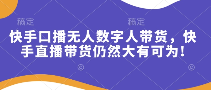 快手口播无人数字人带货，快手直播带货仍然大有可为!-九鹄轻创网