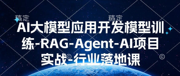 AI大模型应用开发​模型训练-RAG-Agent-AI项目实战-行业落地课-九鹄轻创网