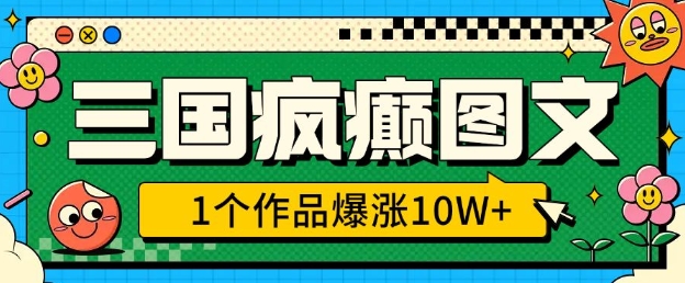 三国疯癫图文，1个作品爆涨10W+，3分钟教会你，趁着风口无脑冲(附详细教学)-九鹄轻创网