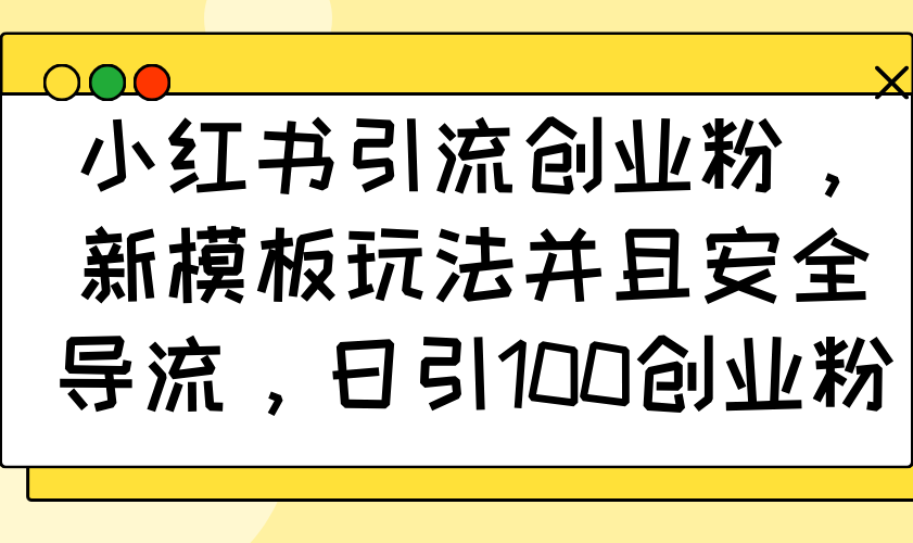 小红书引流创业粉，新模板玩法并且安全导流，日引100创业粉-九鹄轻创网