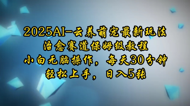 2025AI云养萌宠最新玩法，治愈赛道保姆级教程，小白无脑操作，每天30分钟，轻松上手，日入5张-九鹄轻创网