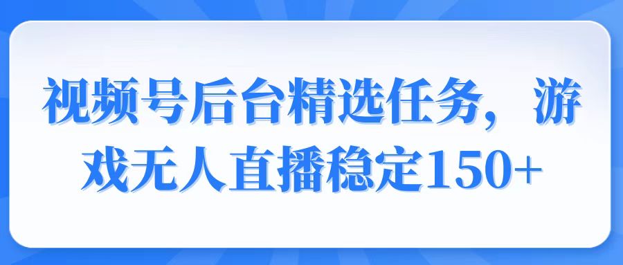 视频号精选变现任务，游戏无人直播稳定150+-九鹄轻创网