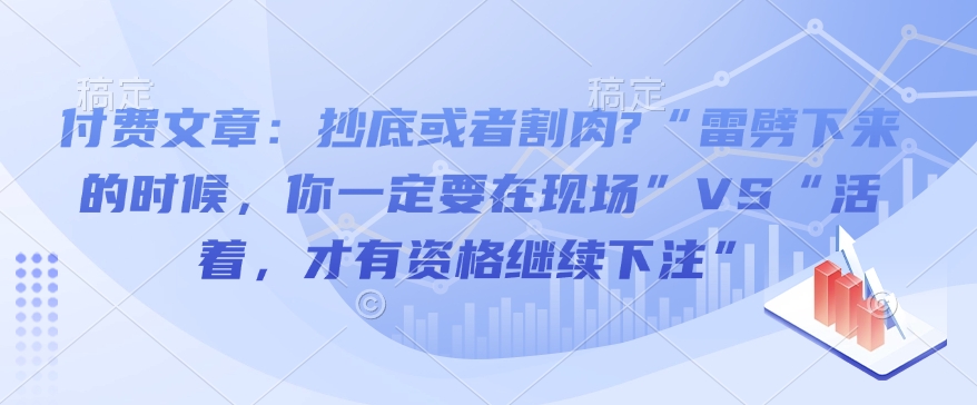 付费文章：抄底或者割肉?“雷劈下来的时候，你一定要在现场”VS“活着，才有资格继续下注”-九鹄轻创网