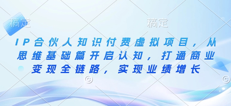 IP合伙人知识付费虚拟项目，从思维基础篇开启认知，打通商业变现全链路，实现业绩增长-九鹄轻创网